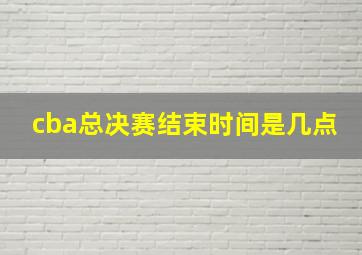 cba总决赛结束时间是几点