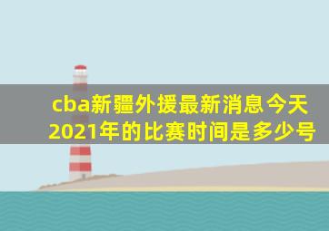 cba新疆外援最新消息今天2021年的比赛时间是多少号