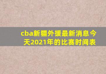 cba新疆外援最新消息今天2021年的比赛时间表