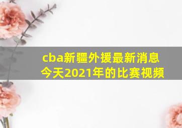 cba新疆外援最新消息今天2021年的比赛视频