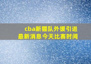 cba新疆队外援引进最新消息今天比赛时间