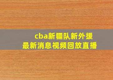 cba新疆队新外援最新消息视频回放直播