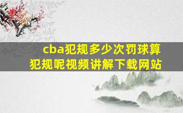 cba犯规多少次罚球算犯规呢视频讲解下载网站