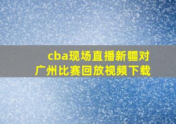 cba现场直播新疆对广州比赛回放视频下载