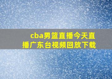 cba男篮直播今天直播广东台视频回放下载