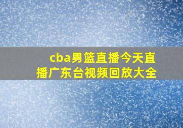 cba男篮直播今天直播广东台视频回放大全