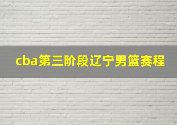 cba第三阶段辽宁男篮赛程