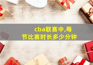 cba联赛中,每节比赛时长多少分钟