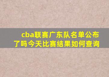 cba联赛广东队名单公布了吗今天比赛结果如何查询