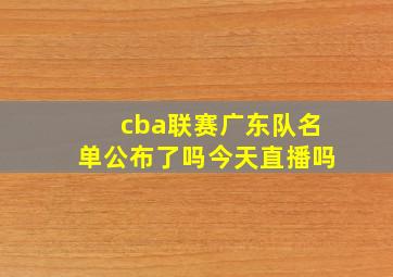 cba联赛广东队名单公布了吗今天直播吗