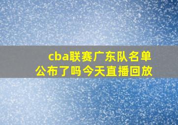 cba联赛广东队名单公布了吗今天直播回放