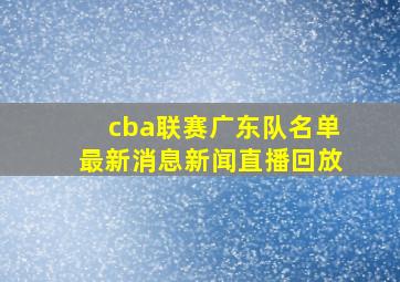 cba联赛广东队名单最新消息新闻直播回放