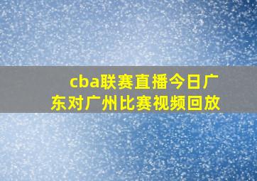 cba联赛直播今日广东对广州比赛视频回放