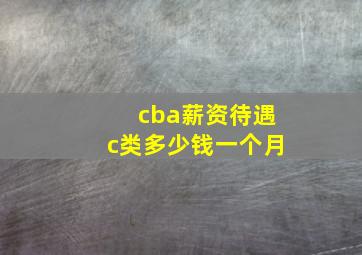 cba薪资待遇c类多少钱一个月