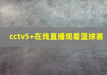 cctv5+在线直播观看篮球赛