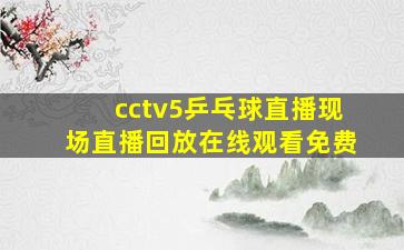 cctv5乒乓球直播现场直播回放在线观看免费