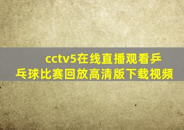 cctv5在线直播观看乒乓球比赛回放高清版下载视频