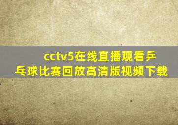 cctv5在线直播观看乒乓球比赛回放高清版视频下载