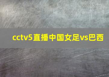 cctv5直播中国女足vs巴西