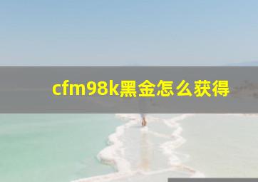 cfm98k黑金怎么获得