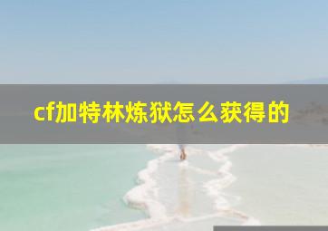 cf加特林炼狱怎么获得的