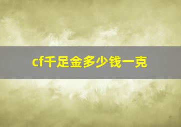 cf千足金多少钱一克