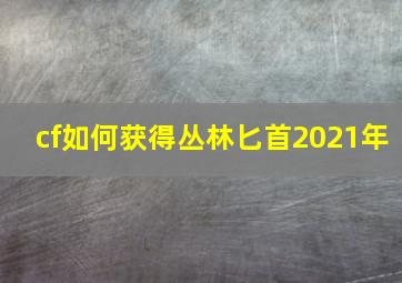 cf如何获得丛林匕首2021年