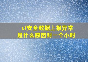 cf安全数据上报异常是什么原因封一个小时