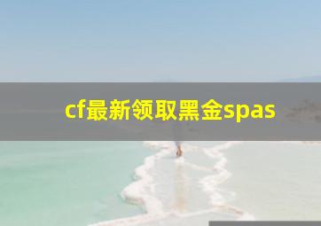 cf最新领取黑金spas