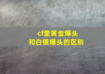 cf里黄金爆头和白银爆头的区别