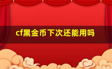 cf黑金币下次还能用吗