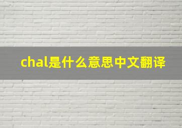 chal是什么意思中文翻译