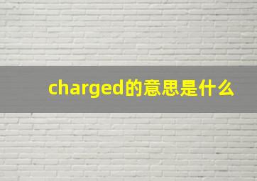 charged的意思是什么