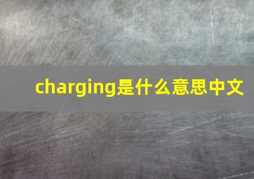 charging是什么意思中文