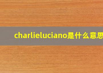 charlieluciano是什么意思