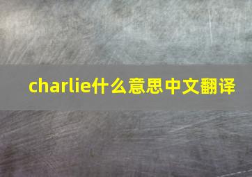 charlie什么意思中文翻译