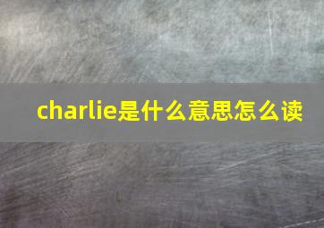 charlie是什么意思怎么读