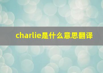 charlie是什么意思翻译