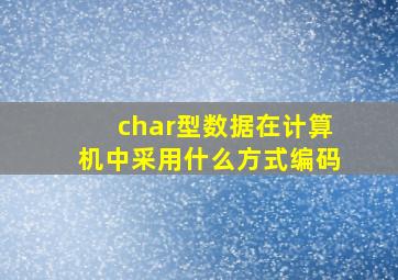 char型数据在计算机中采用什么方式编码