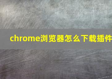 chrome浏览器怎么下载插件