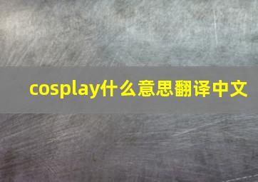 cosplay什么意思翻译中文