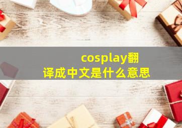 cosplay翻译成中文是什么意思