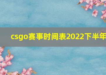 csgo赛事时间表2022下半年