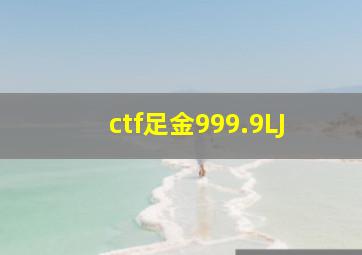 ctf足金999.9LJ