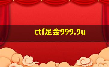 ctf足金999.9u