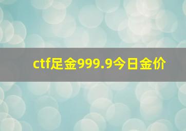 ctf足金999.9今日金价