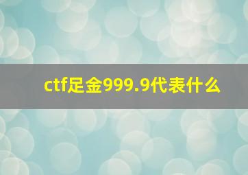 ctf足金999.9代表什么