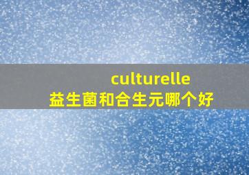 culturelle益生菌和合生元哪个好