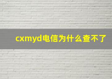 cxmyd电信为什么查不了