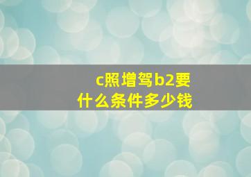 c照增驾b2要什么条件多少钱